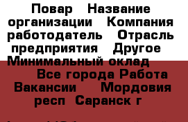 Повар › Название организации ­ Компания-работодатель › Отрасль предприятия ­ Другое › Минимальный оклад ­ 11 600 - Все города Работа » Вакансии   . Мордовия респ.,Саранск г.